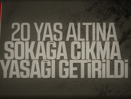 20 yaşın altındaki vatandaşlara sokağa çıkma yasağı getirildi