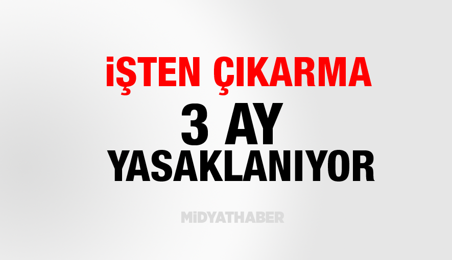İşten çıkarma 3 ay yasaklanıyor