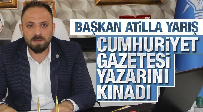 İlçe Başkanı Atilla Yarış, Cumhuriyet Gazetesi Yazarını Kınadı!