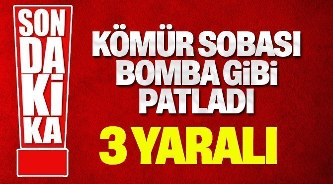 Kömür sobası bomba gibi patladı: 3 yaralı