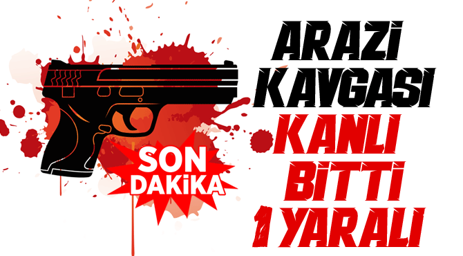 Arazi Kavgasında Kanlı bitti