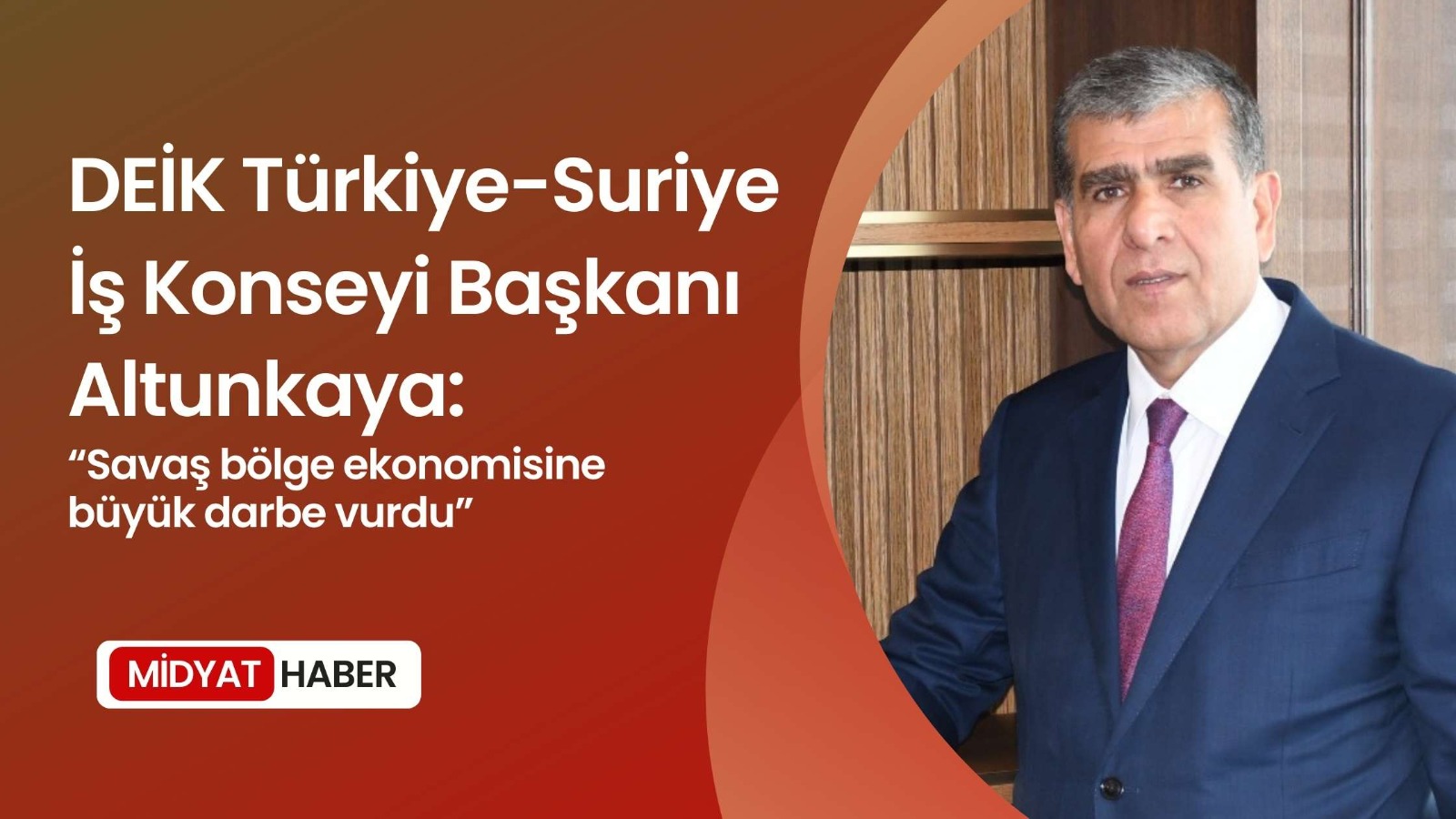 DEİK Türkiye-Suriye İş Konseyi Başkanı Altunkaya Savaş bölge ekonomisine büyük darbe vurdu