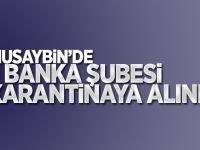 Nusaybin'de 1 Banka Şubesi Karantinaya Alındı