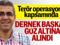 Terör Operasyonunda  dernek başkanı da gözaltına alındı